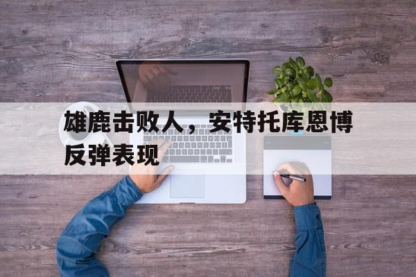 包含雄鹿击败人，安特托库恩博反弹表现的词条