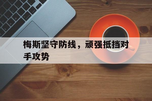 梅斯坚守防线，顽强抵挡对手攻势