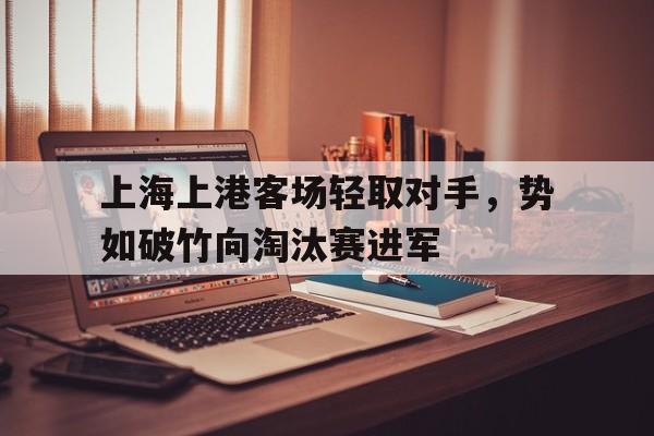 上海上港客场轻取对手,势如破竹向淘汰赛进军的简单介绍 上海上港客场轻取对手,势如破竹向淘汰赛进军的简单介绍